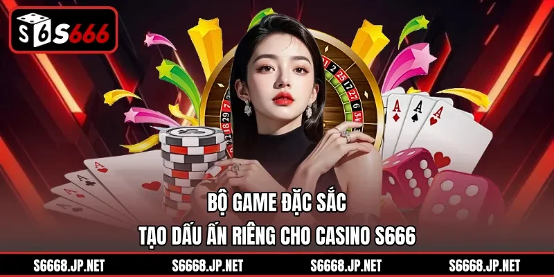 Bộ game đặc sắc tạo dấu ấn riêng cho Casino S666
