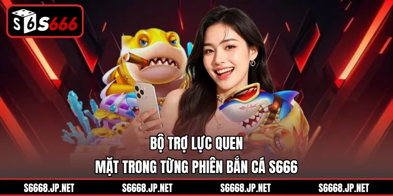 Bộ trợ lực quen mặt trong từng phiên bắn cá S666