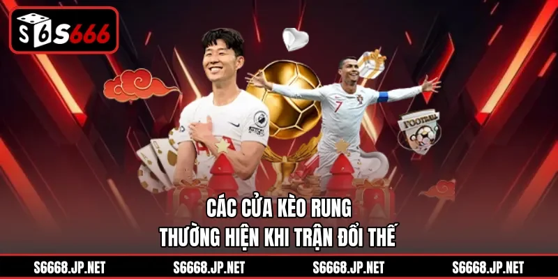 Các cửa kèo rung thường hiện khi trận đổi thế