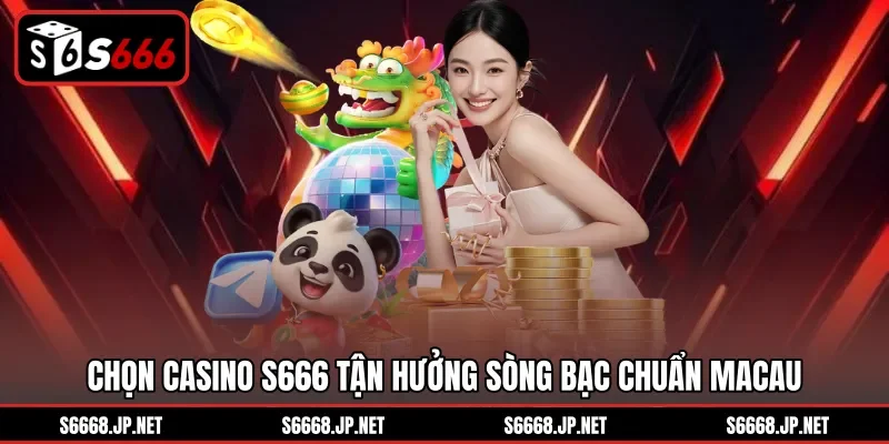 Chọn Casino S666 tận hưởng sòng bạc chuẩn Macau