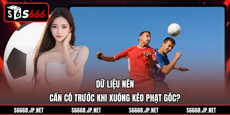 Dữ liệu nền cần có trước khi xuống kèo phạt góc?
