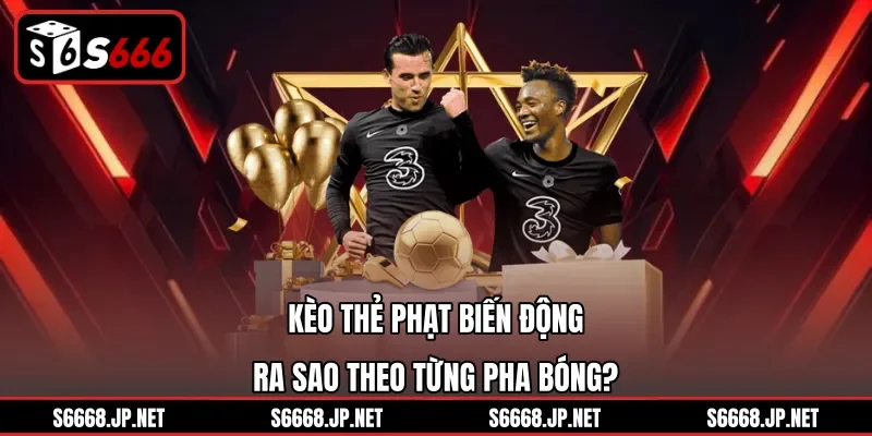 Kèo thẻ phạt biến động ra sao theo từng pha bóng?
