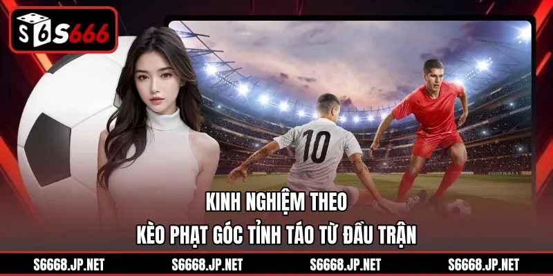 Kinh nghiệm theo kèo phạt góc tỉnh táo từ đầu trận