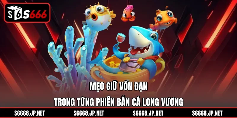 Mẹo giữ vốn đạn trong từng phiên bắn cá Long Vương