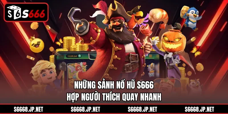 Những sảnh nổ hũ S666 hợp người thích quay nhanh