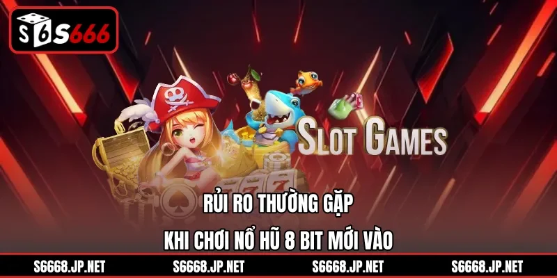 Rủi ro thường gặp khi chơi Nổ Hũ 8 Bit mới vào