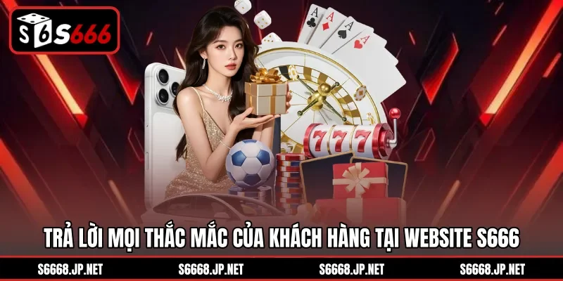 Trả lời mọi thắc mắc của khách hàng tại website S666
