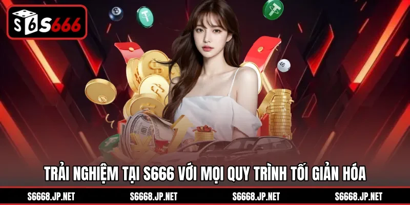 Trải nghiệm tại S666 với mọi quy trình tối giản hóa
